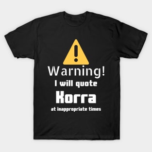 Warning I will quote Korra at inappropriate times T-Shirt